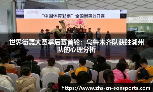世界街舞大赛季后赛首轮：乌鲁木齐队获胜湖州队的心理分析