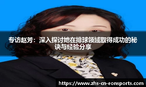 专访赵芳：深入探讨她在排球领域取得成功的秘诀与经验分享