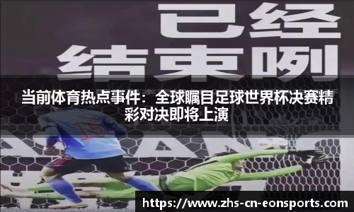 当前体育热点事件：全球瞩目足球世界杯决赛精彩对决即将上演