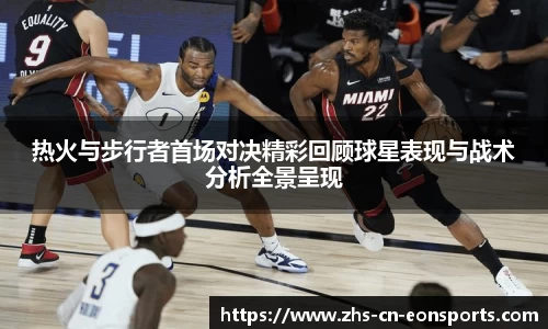 热火与步行者首场对决精彩回顾球星表现与战术分析全景呈现